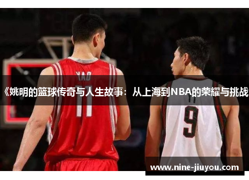 《姚明的篮球传奇与人生故事：从上海到NBA的荣耀与挑战》