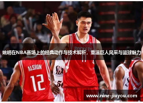 姚明在NBA赛场上的经典动作与技术解析，重温巨人风采与篮球魅力