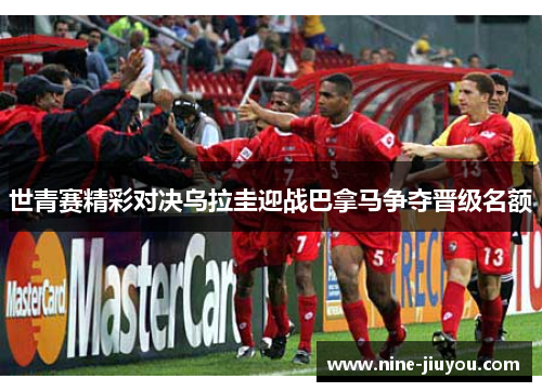 世青赛精彩对决乌拉圭迎战巴拿马争夺晋级名额